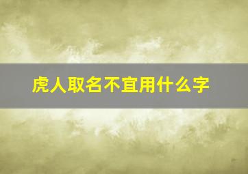 虎人取名不宜用什么字