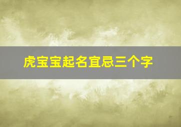 虎宝宝起名宜忌三个字