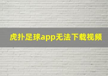 虎扑足球app无法下载视频