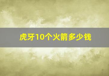 虎牙10个火箭多少钱