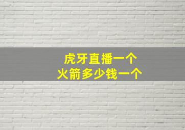 虎牙直播一个火箭多少钱一个