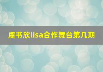 虞书欣lisa合作舞台第几期