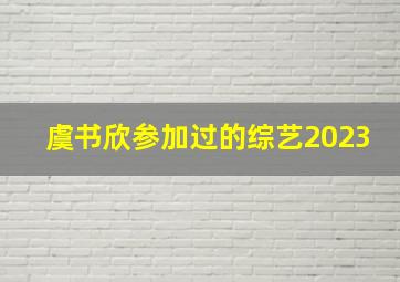 虞书欣参加过的综艺2023