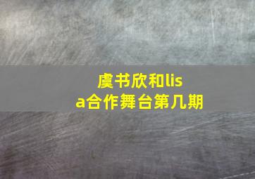 虞书欣和lisa合作舞台第几期