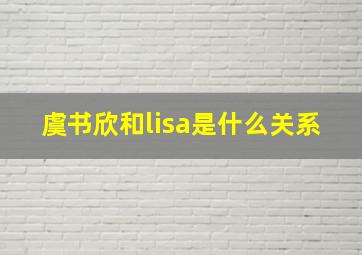 虞书欣和lisa是什么关系