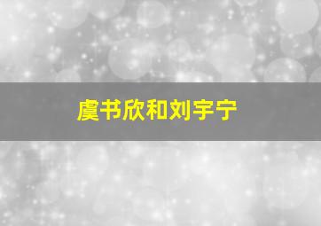 虞书欣和刘宇宁