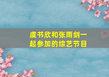 虞书欣和张雨剑一起参加的综艺节目