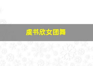 虞书欣女团舞