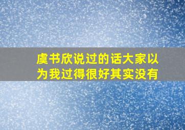 虞书欣说过的话大家以为我过得很好其实没有