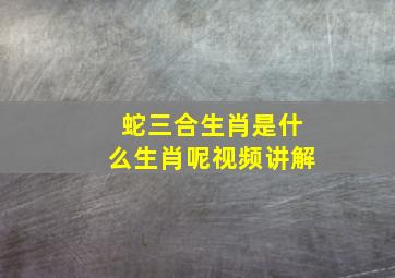 蛇三合生肖是什么生肖呢视频讲解