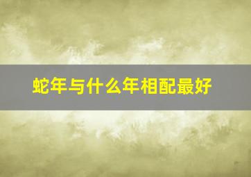 蛇年与什么年相配最好