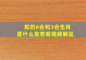 蛇的6合和3合生肖是什么意思呢视频解说