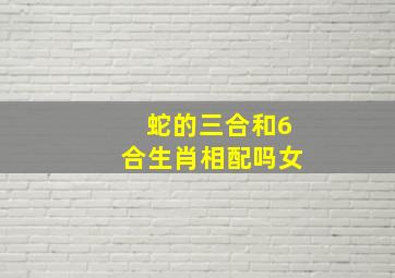 蛇的三合和6合生肖相配吗女