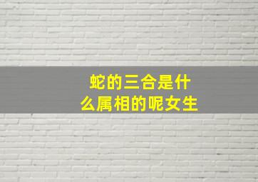 蛇的三合是什么属相的呢女生