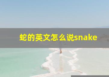 蛇的英文怎么说snake