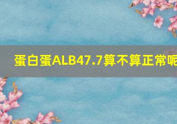 蛋白蛋ALB47.7算不算正常呢