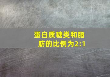 蛋白质糖类和脂肪的比例为2:1