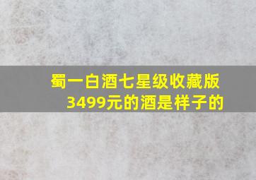 蜀一白酒七星级收藏版3499元的酒是样子的