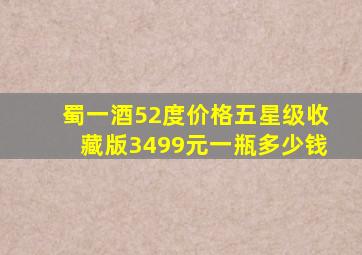 蜀一酒52度价格五星级收藏版3499元一瓶多少钱