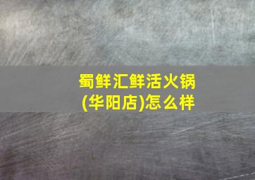 蜀鲜汇鲜活火锅(华阳店)怎么样