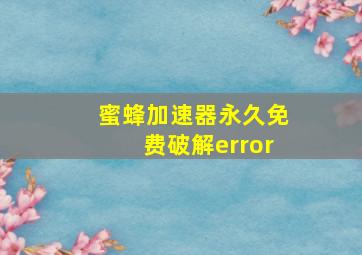 蜜蜂加速器永久免费破解error