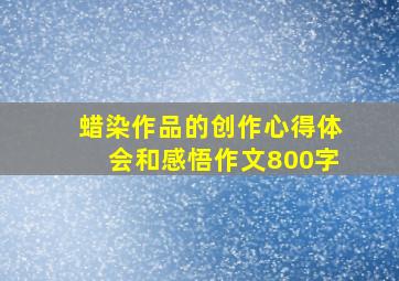 蜡染作品的创作心得体会和感悟作文800字