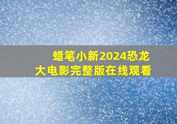 蜡笔小新2024恐龙大电影完整版在线观看