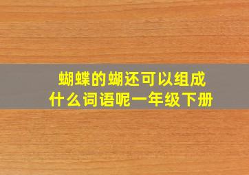 蝴蝶的蝴还可以组成什么词语呢一年级下册