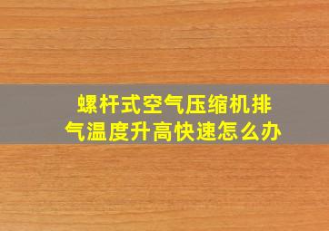 螺杆式空气压缩机排气温度升高快速怎么办