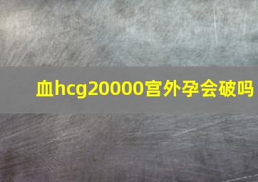 血hcg20000宫外孕会破吗