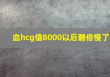 血hcg值8000以后翻倍慢了