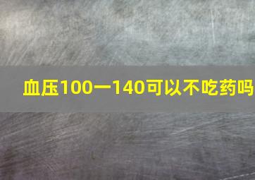 血压100一140可以不吃药吗