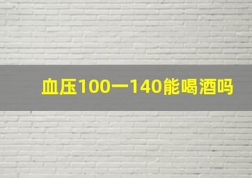 血压100一140能喝酒吗