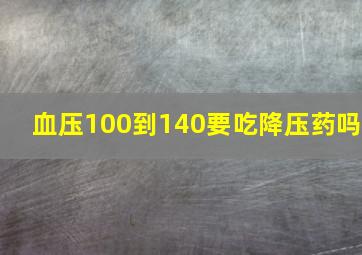 血压100到140要吃降压药吗