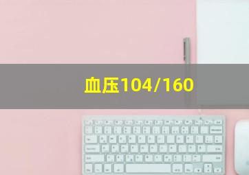 血压104/160