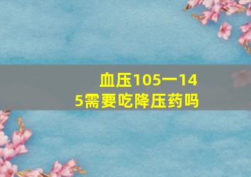 血压105一145需要吃降压药吗