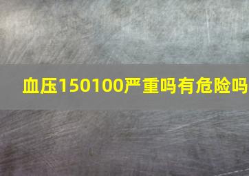 血压150100严重吗有危险吗