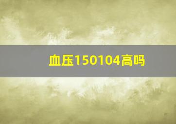 血压150104高吗