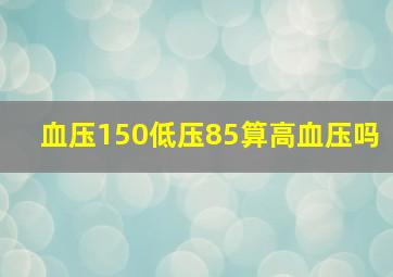 血压150低压85算高血压吗