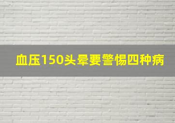 血压150头晕要警惕四种病