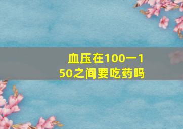 血压在100一150之间要吃药吗