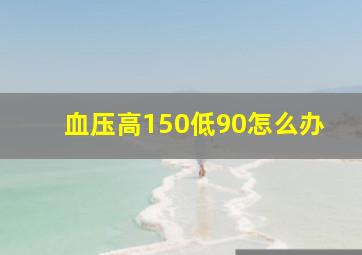 血压高150低90怎么办