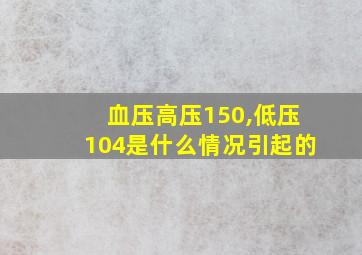 血压高压150,低压104是什么情况引起的