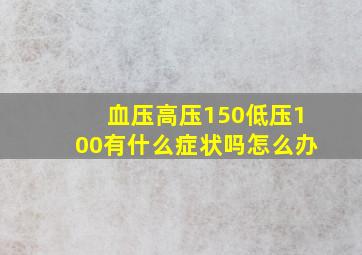 血压高压150低压100有什么症状吗怎么办