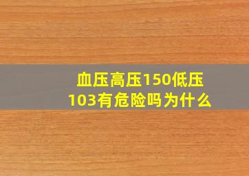 血压高压150低压103有危险吗为什么