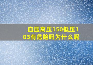 血压高压150低压103有危险吗为什么呢