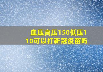 血压高压150低压110可以打新冠疫苗吗