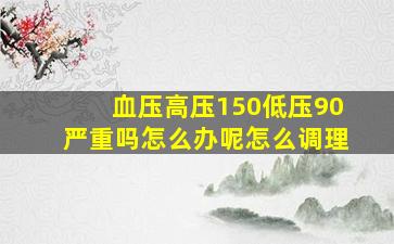 血压高压150低压90严重吗怎么办呢怎么调理