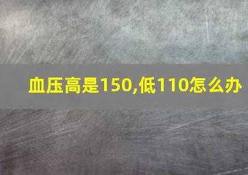 血压高是150,低110怎么办