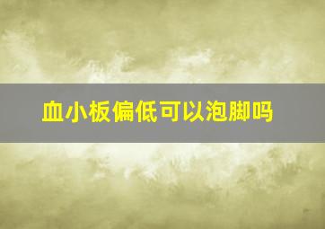 血小板偏低可以泡脚吗